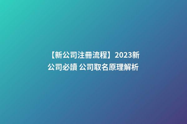 【新公司注冊流程】2023新公司必讀 公司取名原理解析-第1張-公司起名-玄機派